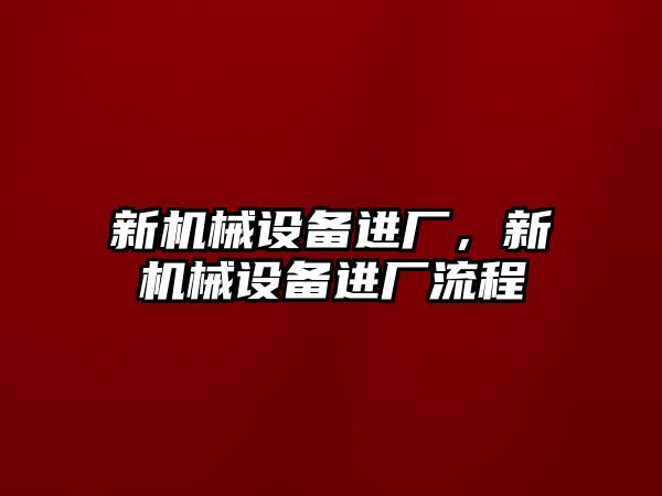 新機械設(shè)備進廠，新機械設(shè)備進廠流程