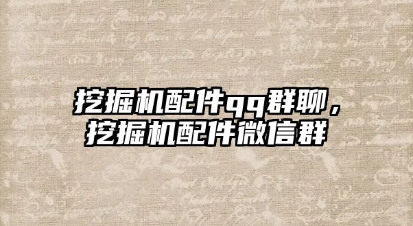 挖掘機配件qq群聊，挖掘機配件微信群