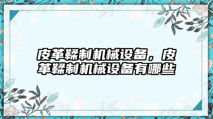 皮革鞣制機(jī)械設(shè)備，皮革鞣制機(jī)械設(shè)備有哪些