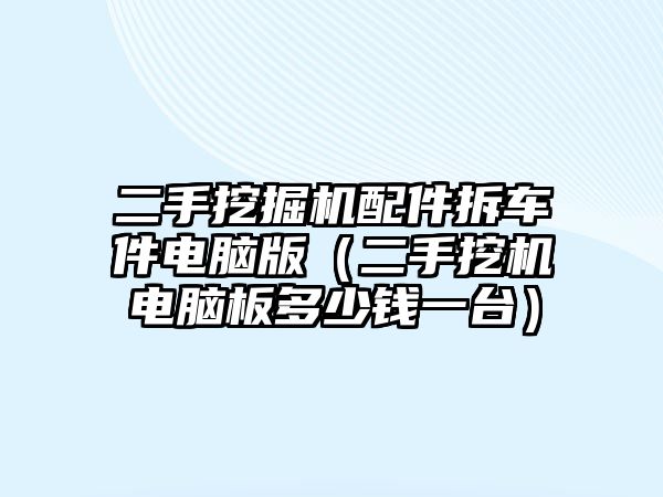 二手挖掘機(jī)配件拆車件電腦版（二手挖機(jī)電腦板多少錢一臺）