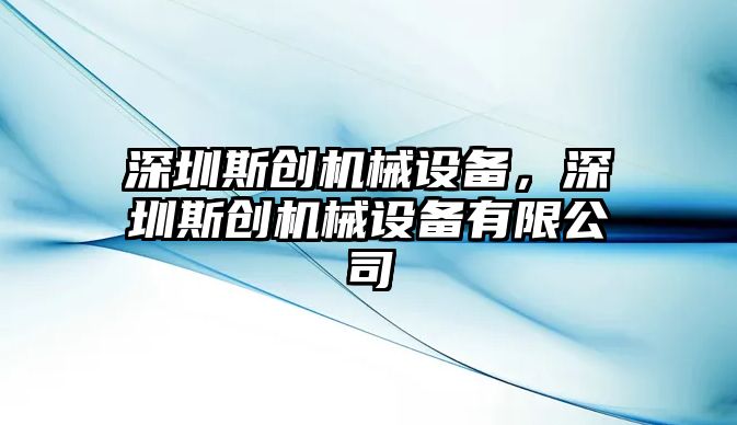 深圳斯創(chuàng)機械設備，深圳斯創(chuàng)機械設備有限公司