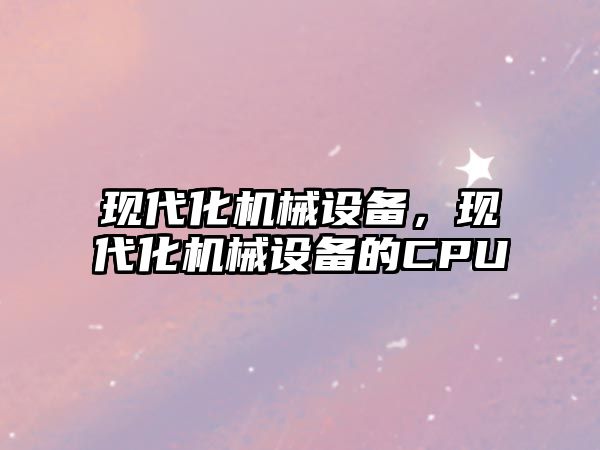 現(xiàn)代化機械設備，現(xiàn)代化機械設備的CPU