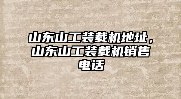 山東山工裝載機地址，山東山工裝載機銷售電話