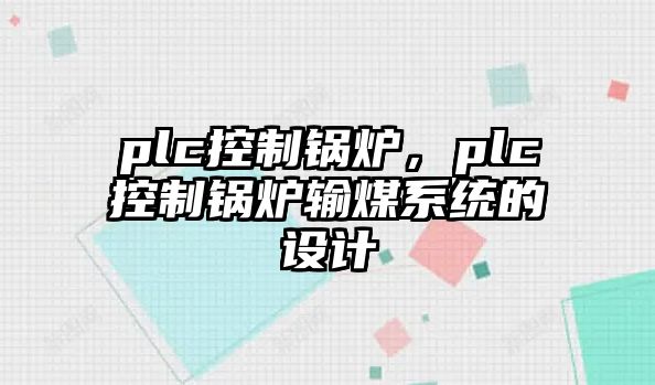 plc控制鍋爐，plc控制鍋爐輸煤系統(tǒng)的設(shè)計