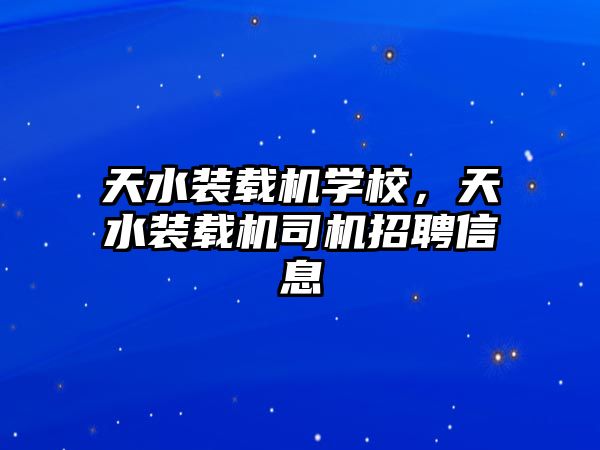 天水裝載機學校，天水裝載機司機招聘信息