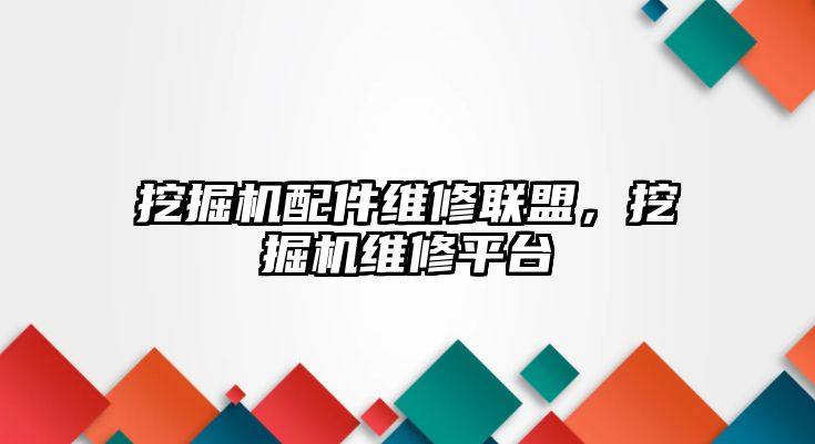 挖掘機配件維修聯(lián)盟，挖掘機維修平臺