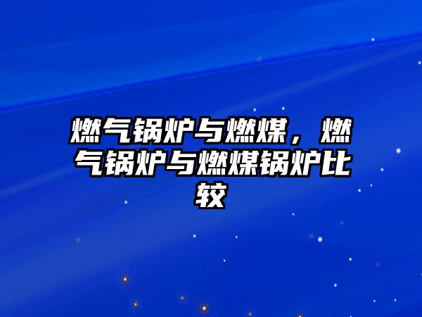 燃?xì)忮仩t與燃煤，燃?xì)忮仩t與燃煤鍋爐比較