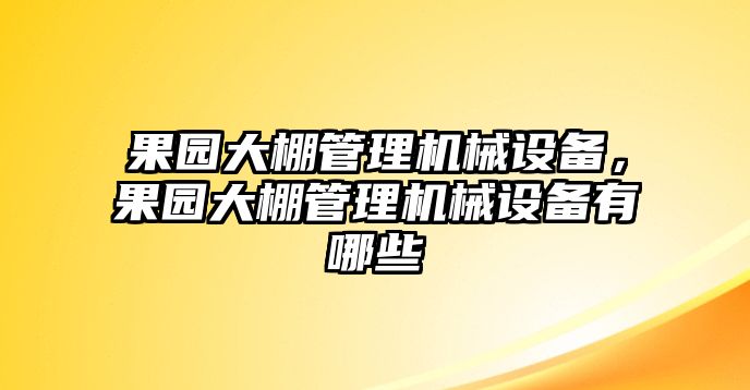 果園大棚管理機(jī)械設(shè)備，果園大棚管理機(jī)械設(shè)備有哪些