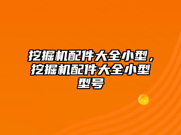 挖掘機配件大全小型，挖掘機配件大全小型型號