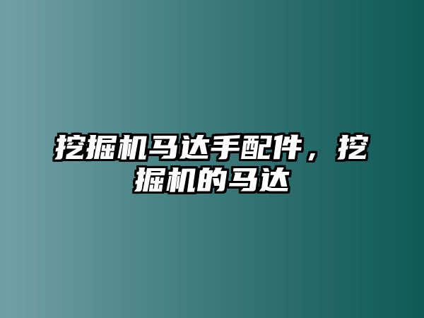 挖掘機(jī)馬達(dá)手配件，挖掘機(jī)的馬達(dá)