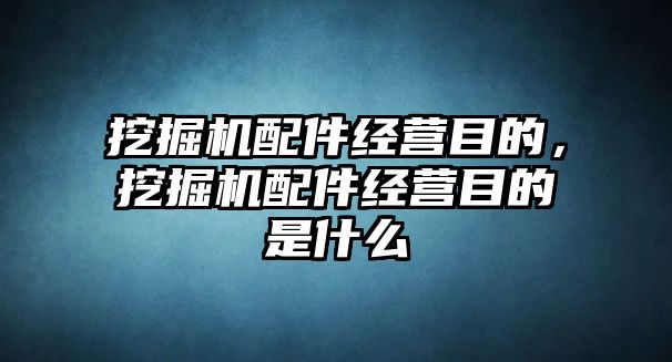 挖掘機配件經(jīng)營目的，挖掘機配件經(jīng)營目的是什么