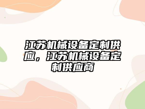 江蘇機(jī)械設(shè)備定制供應(yīng)，江蘇機(jī)械設(shè)備定制供應(yīng)商