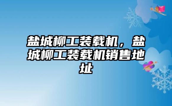 鹽城柳工裝載機，鹽城柳工裝載機銷售地址