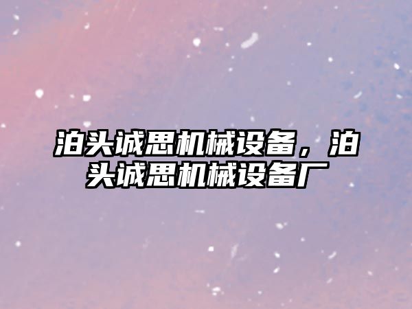 泊頭誠思機(jī)械設(shè)備，泊頭誠思機(jī)械設(shè)備廠