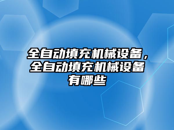 全自動填充機械設(shè)備，全自動填充機械設(shè)備有哪些