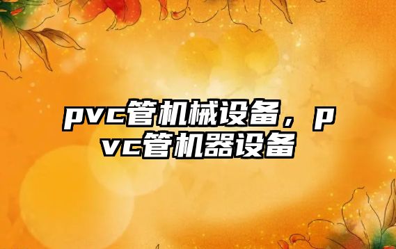 pvc管機械設(shè)備，pvc管機器設(shè)備