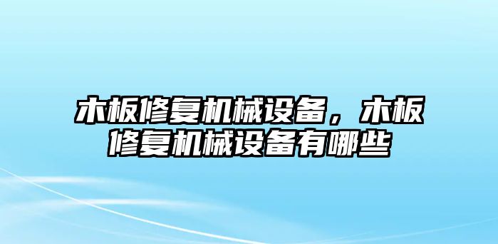 木板修復(fù)機械設(shè)備，木板修復(fù)機械設(shè)備有哪些