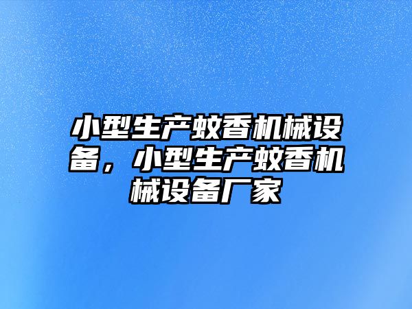 小型生產(chǎn)蚊香機械設(shè)備，小型生產(chǎn)蚊香機械設(shè)備廠家