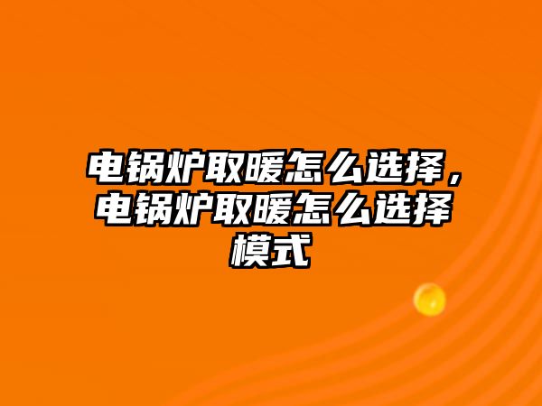 電鍋爐取暖怎么選擇，電鍋爐取暖怎么選擇模式