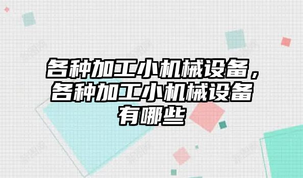 各種加工小機械設備，各種加工小機械設備有哪些