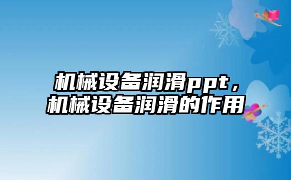 機械設(shè)備潤滑ppt，機械設(shè)備潤滑的作用