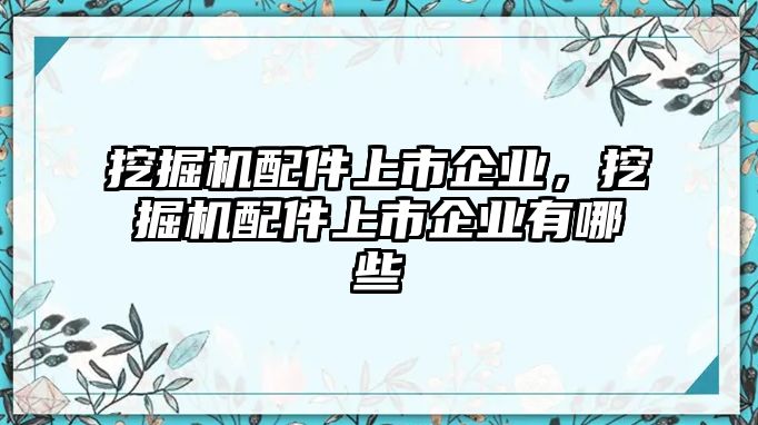 挖掘機(jī)配件上市企業(yè)，挖掘機(jī)配件上市企業(yè)有哪些