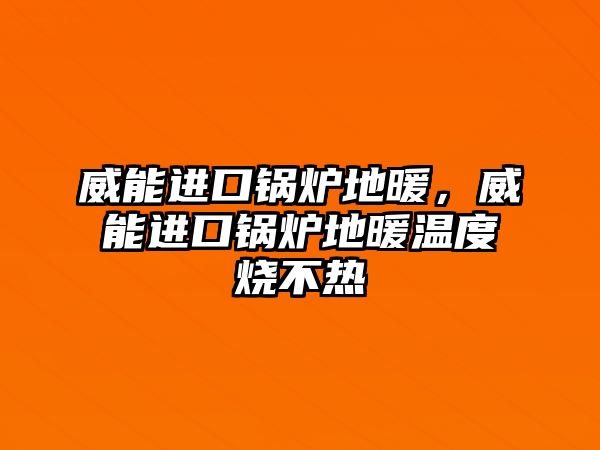 威能進(jìn)口鍋爐地暖，威能進(jìn)口鍋爐地暖溫度燒不熱