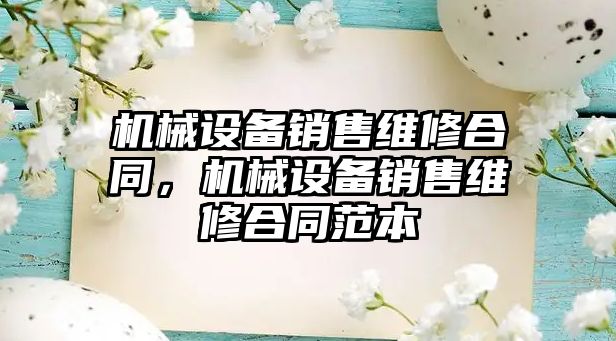 機械設(shè)備銷售維修合同，機械設(shè)備銷售維修合同范本