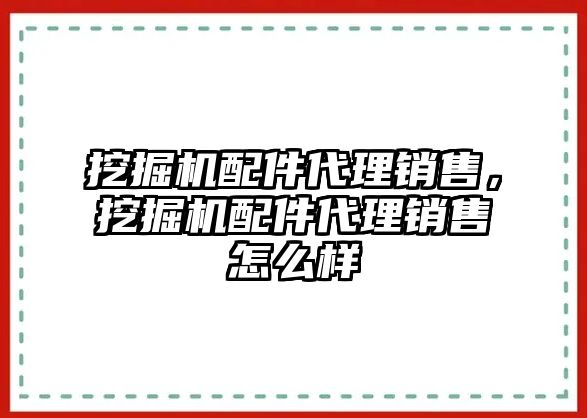 挖掘機(jī)配件代理銷售，挖掘機(jī)配件代理銷售怎么樣