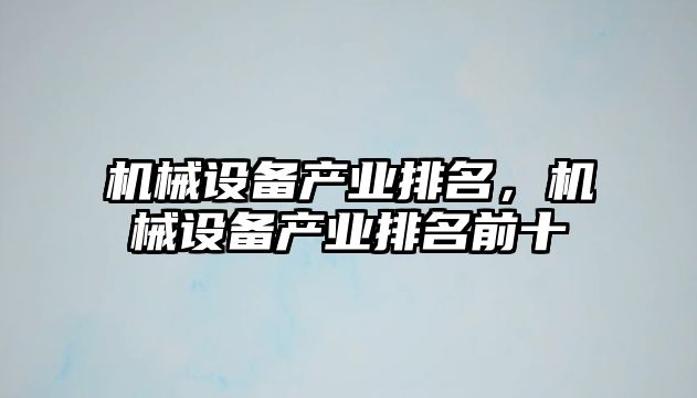 機(jī)械設(shè)備產(chǎn)業(yè)排名，機(jī)械設(shè)備產(chǎn)業(yè)排名前十