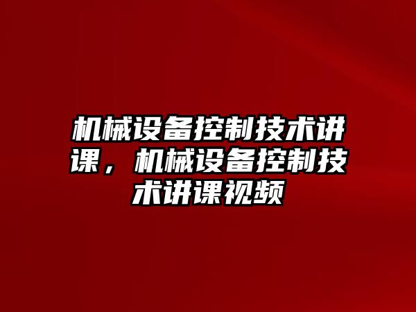 機(jī)械設(shè)備控制技術(shù)講課，機(jī)械設(shè)備控制技術(shù)講課視頻