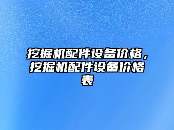 挖掘機配件設備價格，挖掘機配件設備價格表