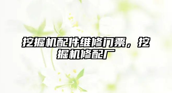 挖掘機配件維修門票，挖掘機修配廠