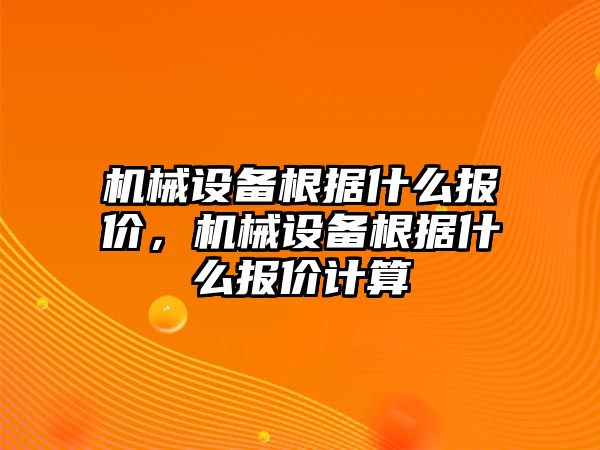 機(jī)械設(shè)備根據(jù)什么報(bào)價(jià)，機(jī)械設(shè)備根據(jù)什么報(bào)價(jià)計(jì)算