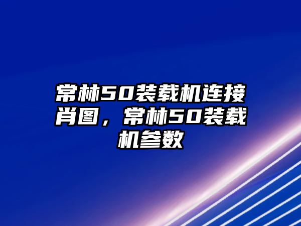 常林50裝載機連接肖圖，常林50裝載機參數(shù)