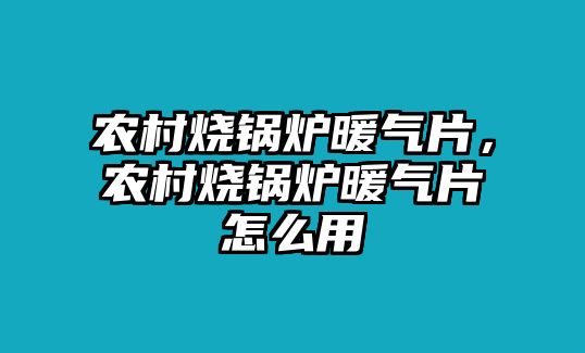 農(nóng)村燒鍋爐暖氣片，農(nóng)村燒鍋爐暖氣片怎么用