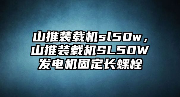 山推裝載機(jī)sl50w，山推裝載機(jī)SL50W發(fā)電機(jī)固定長(zhǎng)螺栓