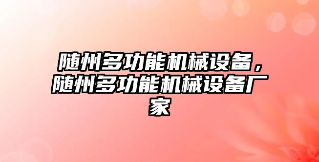 隨州多功能機(jī)械設(shè)備，隨州多功能機(jī)械設(shè)備廠家