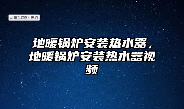 地暖鍋爐安裝熱水器，地暖鍋爐安裝熱水器視頻