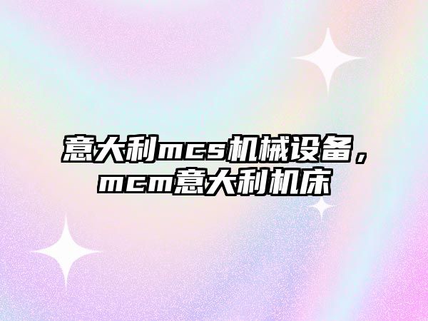 意大利mcs機(jī)械設(shè)備，mcm意大利機(jī)床