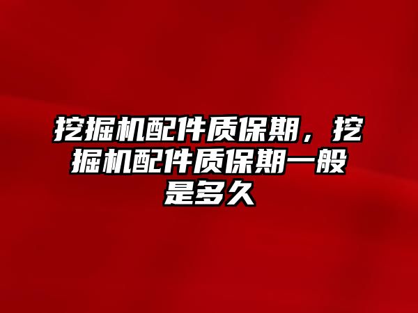 挖掘機配件質(zhì)保期，挖掘機配件質(zhì)保期一般是多久