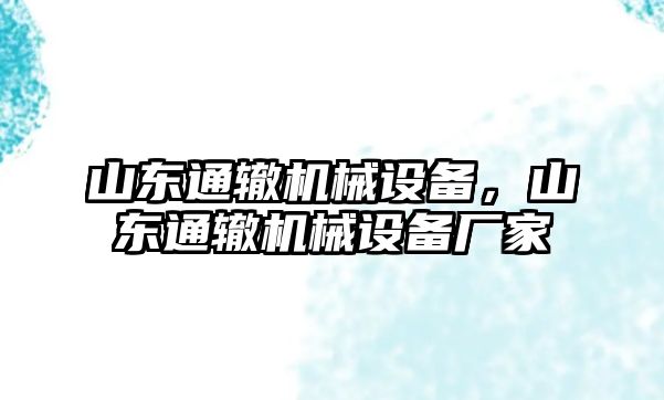 山東通轍機(jī)械設(shè)備，山東通轍機(jī)械設(shè)備廠家