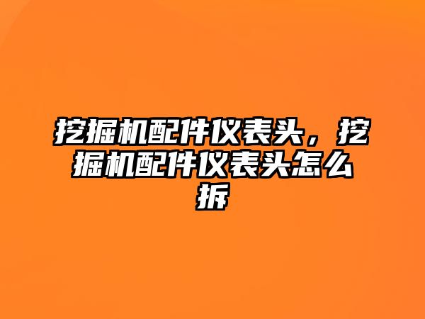 挖掘機(jī)配件儀表頭，挖掘機(jī)配件儀表頭怎么拆