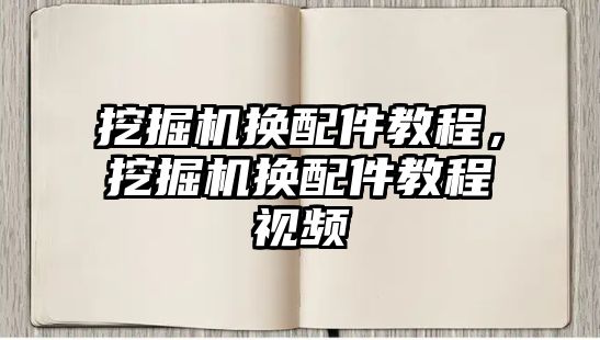 挖掘機(jī)換配件教程，挖掘機(jī)換配件教程視頻