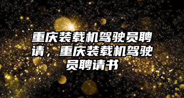 重慶裝載機(jī)駕駛員聘請，重慶裝載機(jī)駕駛員聘請書