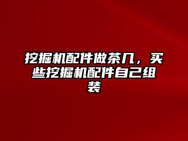 挖掘機(jī)配件做茶幾，買(mǎi)些挖掘機(jī)配件自己組裝