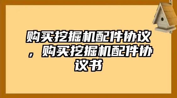 購買挖掘機(jī)配件協(xié)議，購買挖掘機(jī)配件協(xié)議書