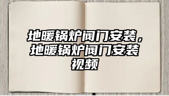 地暖鍋爐閥門安裝，地暖鍋爐閥門安裝視頻