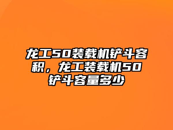 龍工50裝載機鏟斗容積，龍工裝載機50鏟斗容量多少