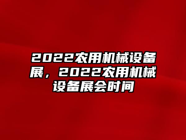 2022農(nóng)用機(jī)械設(shè)備展，2022農(nóng)用機(jī)械設(shè)備展會(huì)時(shí)間